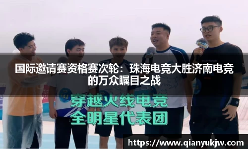 国际邀请赛资格赛次轮：珠海电竞大胜济南电竞的万众瞩目之战