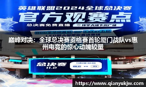 巅峰对决：全球总决赛资格赛首轮厦门战队vs惠州电竞的惊心动魄较量
