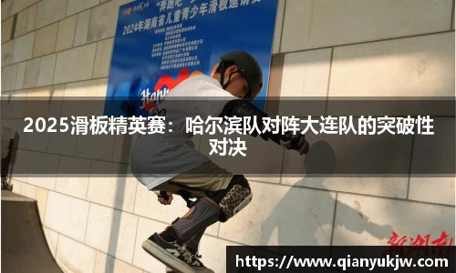 2025滑板精英赛：哈尔滨队对阵大连队的突破性对决