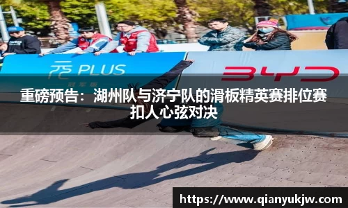 重磅预告：湖州队与济宁队的滑板精英赛排位赛扣人心弦对决