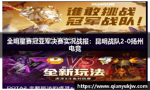 全明星赛冠亚军决赛实况战报：昆明战队2-0扬州电竞