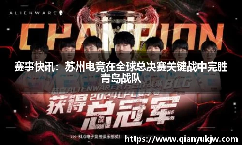赛事快讯：苏州电竞在全球总决赛关键战中完胜青岛战队