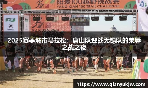 2025赛季城市马拉松：唐山队迎战无锡队的荣辱之战之夜