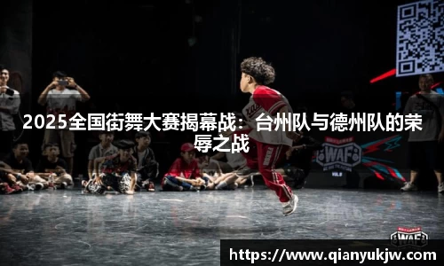2025全国街舞大赛揭幕战：台州队与德州队的荣辱之战
