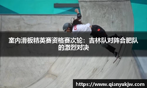 室内滑板精英赛资格赛次轮：吉林队对阵合肥队的激烈对决