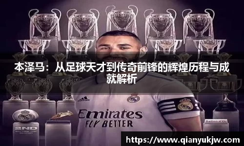 本泽马：从足球天才到传奇前锋的辉煌历程与成就解析